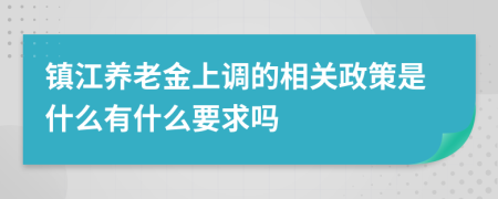 镇江养老金上调的相关政策是什么有什么要求吗