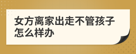 女方离家出走不管孩子怎么样办