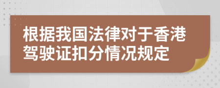 根据我国法律对于香港驾驶证扣分情况规定