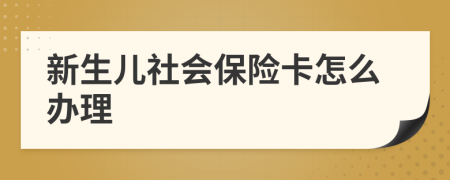 新生儿社会保险卡怎么办理