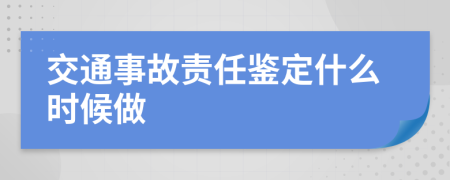 交通事故责任鉴定什么时候做