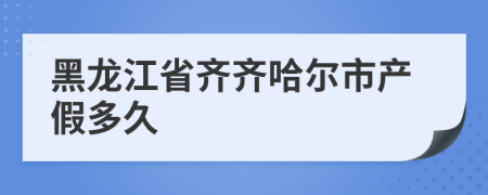 黑龙江省齐齐哈尔市产假多久