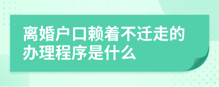 离婚户口赖着不迁走的办理程序是什么