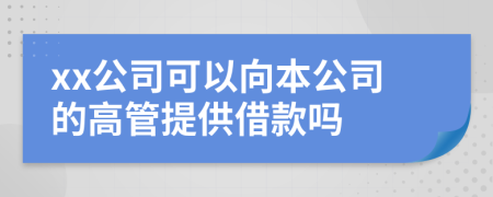 xx公司可以向本公司的高管提供借款吗