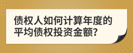 债权人如何计算年度的平均债权投资金额？