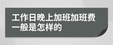 工作日晚上加班加班费一般是怎样的