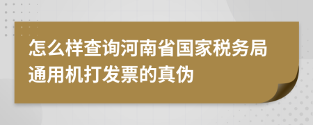 怎么样查询河南省国家税务局通用机打发票的真伪