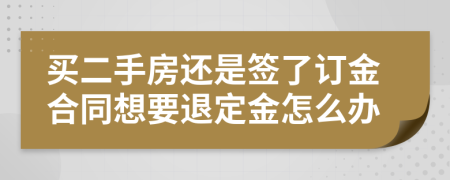 买二手房还是签了订金合同想要退定金怎么办