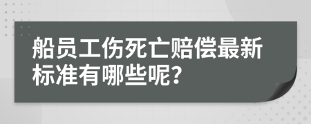 船员工伤死亡赔偿最新标准有哪些呢？