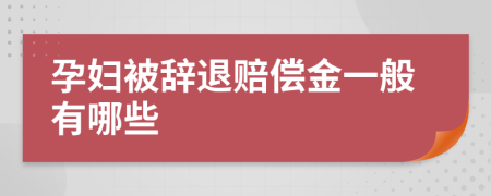 孕妇被辞退赔偿金一般有哪些