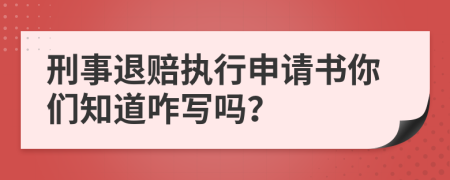 刑事退赔执行申请书你们知道咋写吗？