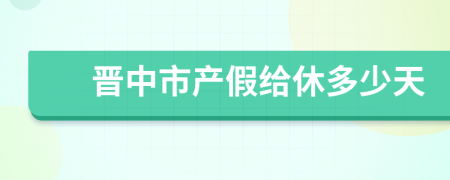 晋中市产假给休多少天