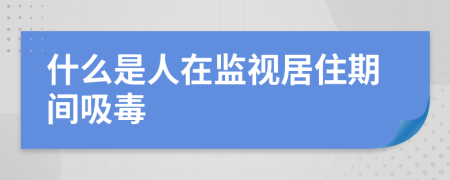 什么是人在监视居住期间吸毒