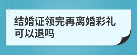 结婚证领完再离婚彩礼可以退吗