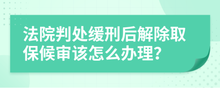 法院判处缓刑后解除取保候审该怎么办理？