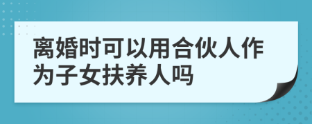 离婚时可以用合伙人作为子女扶养人吗
