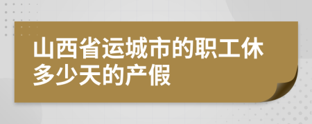 山西省运城市的职工休多少天的产假