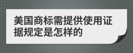 美国商标需提供使用证据规定是怎样的