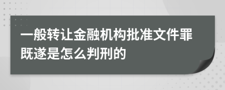 一般转让金融机构批准文件罪既遂是怎么判刑的