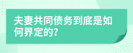 夫妻共同债务到底是如何界定的？