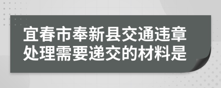 宜春市奉新县交通违章处理需要递交的材料是