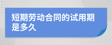 短期劳动合同的试用期是多久