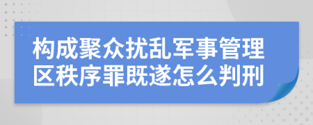 构成聚众扰乱军事管理区秩序罪既遂怎么判刑