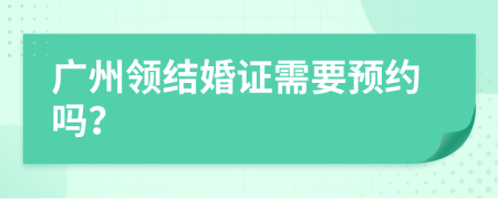 广州领结婚证需要预约吗？