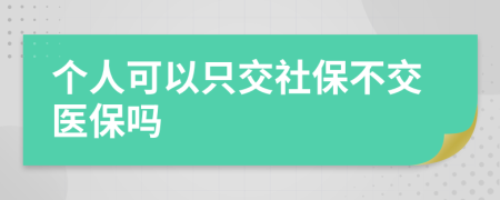 个人可以只交社保不交医保吗