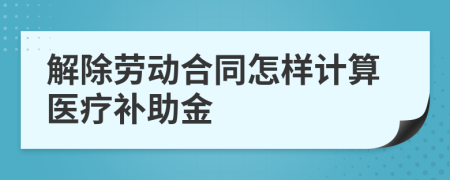 解除劳动合同怎样计算医疗补助金