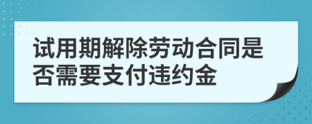 试用期解除劳动合同是否需要支付违约金