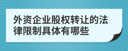 外资企业股权转让的法律限制具体有哪些