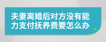 夫妻离婚后对方没有能力支付抚养费要怎么办