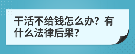 干活不给钱怎么办？有什么法律后果？