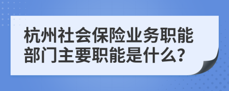 杭州社会保险业务职能部门主要职能是什么？
