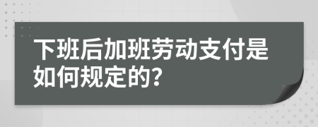 下班后加班劳动支付是如何规定的？