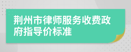 荆州市律师服务收费政府指导价标准