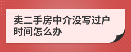 卖二手房中介没写过户时间怎么办