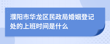 濮阳市华龙区民政局婚姻登记处的上班时间是什么