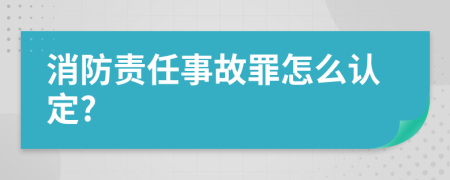 消防责任事故罪怎么认定?