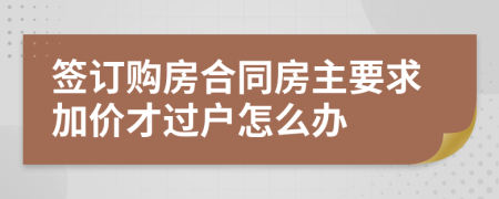 签订购房合同房主要求加价才过户怎么办