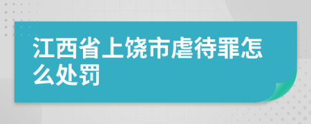 江西省上饶市虐待罪怎么处罚