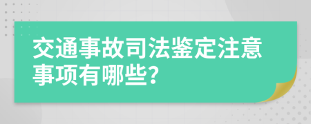 交通事故司法鉴定注意事项有哪些？