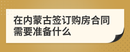 在内蒙古签订购房合同需要准备什么