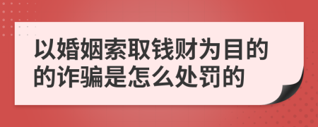 以婚姻索取钱财为目的的诈骗是怎么处罚的