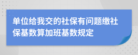 单位给我交的社保有问题缴社保基数算加班基数规定