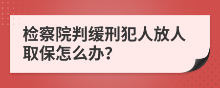 检察院判缓刑犯人放人取保怎么办？