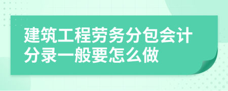 建筑工程劳务分包会计分录一般要怎么做