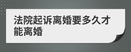 法院起诉离婚要多久才能离婚