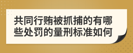 共同行贿被抓捕的有哪些处罚的量刑标准如何